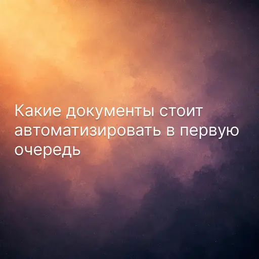 Какие документы стоит автоматизировать в первую очередь