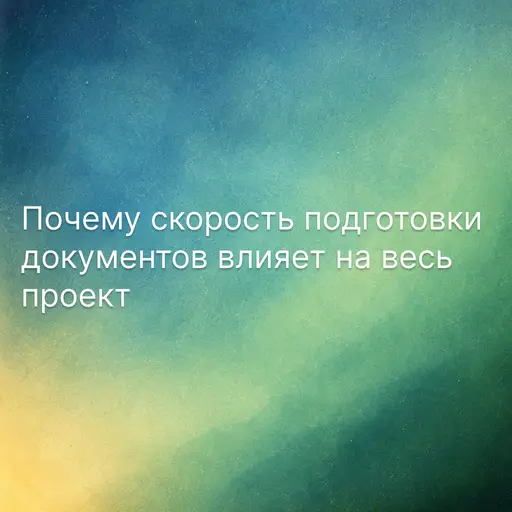 Почему скорость подготовки документов влияет на весь проект