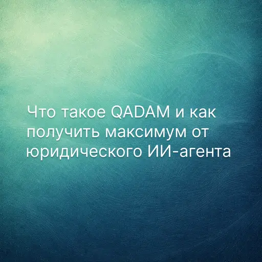 Что такое QADAM и как получить максимум от юридического ИИ-агента